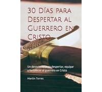 30 Días para Despertar al Guerrero en Cristo: Un devocional para despertar, equipar y fortalecer al guerrero en Cristo (La Guerra Espiritual)