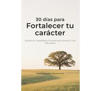 30 días para fortalecer tu carácter: Disciplina, integridad y firmeza para construir una vida sólida (30 días para… - Caminos sencillos para volver a lo esencial)