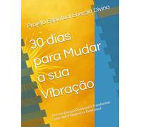 30 dias para Mudar a sua Vibração: Use sua Energia Divina para Transformar a sua Vida Financeira e Emocional