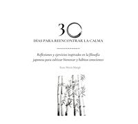 30 días para reencontrar la calma: Reflexiones y ejercicios inspirados en la filosofía japonesa para cultivar bienestar y hábitos conscientes