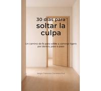30 días para soltar la culpa: Un camino de fe para volver a caminar ligero por dentro, paso a paso (30 días para… - Caminos sencillos para volver a lo esencial)