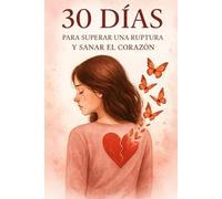 30 días para superar una ruptura y sanar el corazón: Guía de sanación emocional: duelo amoroso, amor propio y autoestima; atención plena, límites sanos y visualización para recuperar tu paz
