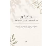 30 días para vivir con más calma: El método que te ayuda con un reto diario a superar la ansiedad del día a día