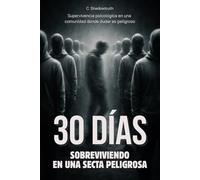 30 días sobreviviendo en una secta peligrosa: Supervivencia psicológica en una comunidad donde dudar es peligroso - Libro en español
