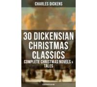 30 Dickensian Christmas Classics: Complete Christmas Novels & Tale