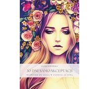 30 Dni Samoakceptacji - Wyzwanie Do Życia w Zgodzie ze Sobą: Codzienna Podróż, Która Zmienia Sposób, w Jaki Myślisz o Sobie. Praktyczne Ćwiczenia, by Polubić Siebie Naprawdę.