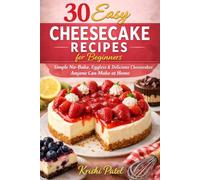 30 Easy Cheesecake Recipes for Beginners: Simple No-Bake, Eggless & Delicious Cheesecakes Anyone Can Make at Home