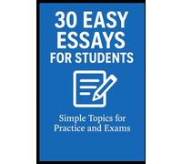 30 Easy Essays for Students: Simple School Essay Topics for Practice, Exams, and Essay Writing Success