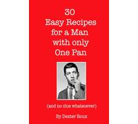 30 Easy Recipes for a Man with Only One Saucepan: (and no clue whatsoever)