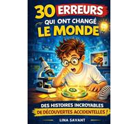 30 Erreurs qui ont changé le monde: Histoires vraies de découvertes scientifiques surprenantes et d’inventions nées par accident - Livre éducatif pour enfants curieux (9-12 ans)