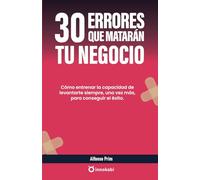 30 errores que matarán tu negocio: Cómo entrenar la capacidad de levantarte siempre, una vez más, para conseguir el éxito