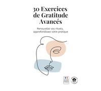 30 Exercices de Gratitude Avancés: Renouvelez vos rituels, approfondissez votre pratique