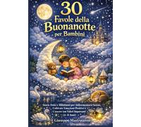 30 Favole della Buonanotte per Bambini: Storie Dolci e Rilassanti per Addormentarsi Sereni, Coltivare Emozioni Positive e Crescere con Valori Importanti (4-8 Anni)