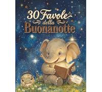 30 Favole della Buonanotte: Storie brevi per bambini dai 3 ai 7 anni perfette per la routine della sera