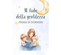 30 fiabe della gentilezza per la buonanotte: 30 storie per crescere empatia, calma e piccoli gesti speciali