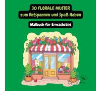 30 florale Muster zum Entspannen und Spaß Haben - Malbuch für Erwachsene: Färbung Anti-Stress - Kreative Entspannung mit schönen Blumenmotiven