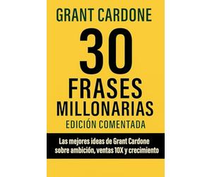 30 Frases millonarias de Grant Cardone: Edición comentada las mejores ideas sobre ambicion, ventas 10x y crecimiento