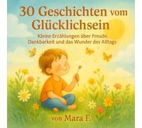 30 Geschichten vom Glücklichsein: Kleine Märchen vom Mut, Lächeln und der Magie des Alltags (30 zauberhafte Geschichten-Reihe)