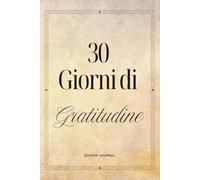 30 Giorni di Gratitudine: Un diario guidato per coltivare consapevolezza, presenza e gratitudine nella vita quotidiana