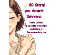 30 Giorni per Amarti Davvero: Diario Guidato di Crescita Personale e Autostima con Esercizi Pratici, Self Love, Rituali Olistici e Spazi di Scrittura