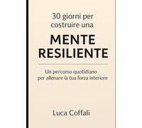 30 giorni per aumentare la resilienza mentale: Un percorso pratico per diventare più forte, stabile e capace di affrontare le sfide della vita