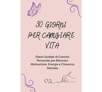 30 Giorni per Cambiare Vita: Diario guidato di crescita personale per ritrovare Motivazione, Energia e Chiarezza Mentale (Rinascita Consapevole - Percorsi di Crescita Personale)