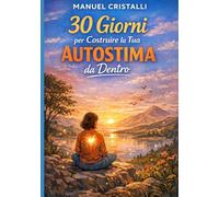30 giorni per costruire la tua autostima da dentro: Un percorso pratico per rafforzare il tuo valore interiore e diventare la versione più sicura di te stesso