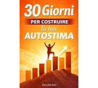 30 Giorni Per Costruire la tua Autostima: Esercizi, riflessioni e strategie per diventare una persona migliore.