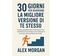 30 giorni per diventare la migliore versione di te stesso: Il piano quotidiano per trasformare la tua mentalità, la tua energia e la tua fiducia in te stesso, senza perderti lungo il cammino.