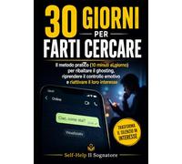 30 GIORNI PER FARTI CERCARE: Il Metodo Pratico (10 minuti al giorno) per Ribaltare il Ghosting, Riprendere il Controllo Emotivo e Riattivare il loro Interesse (Self-help)