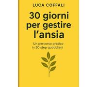 30 giorni per gestire l’ansia: Un percorso pratico per calmare la mente, sciogliere le tensioni e ritrovare equilibrio