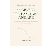 30 GIORNI PER LASCIARE ANDARE: un metodo pratico, giorno dopo giorno, per smettere di portare pesi che non ti appartengono
