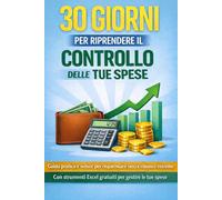 30 Giorni per Riprendere il Controllo delle Tue Spese: Guida pratica e veloce per risparmiare senza rinunce estreme