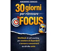 30 giorni per ritrovare focus: Workbook di self-coaching per smettere di disperderti e tornare a concentrarti su ciò che conta (Aiutati che dio ti aiuta.)