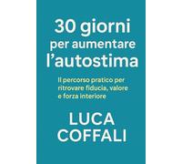 30 giorni per ritrovare l’autostima: Il percorso pratico per riscoprire il tuo valore, rafforzare la sicurezza e tornare a credere in te stesso