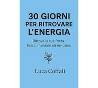 30 giorni per ritrovare l’energia: Un percorso pratico per ricaricare mente e corpo, eliminare la stanchezza e tornare a sentirti vivo