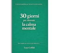 30 giorni per ritrovare la calma mentale: Un percorso semplice e pratico per liberarti dal sovraccarico mentale e ritrovare equilibrio interiore