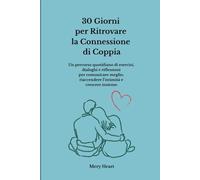 30 Giorni per Ritrovare la Connessione di Coppia: Un percorso quotidiano di esercizi, dialoghi e riflessioni per comunicare meglio, riaccendere l’intimità e crescere insieme. Con TEST di Coppia