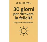 30 giorni per ritrovare la felicità: Un percorso quotidiano per riscoprire gioia, presenza e benessere interiore