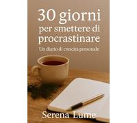 30 giorni per smettere di procrastinare: 30 esercizi, 30 azioni, 30 giorni per trasformare la tua energia interiore in abitudine attiva.