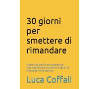 30 giorni per smettere di rimandare: Il percorso pratico per superare la procrastinazione e tornare ad agire con chiarezza e motivazione