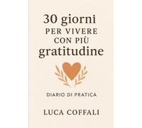 30 giorni per vivere con più gratitudine: Un percorso quotidiano per coltivare presenza, apprezzamento e benessere interiore