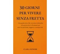30 GIORNI PER VIVERE SENZA FRETTA: Una guida slow life con micro abitudini ed esercizi da 5-10 minuti per una vita più lenta, leggera e consapevole