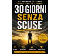 30 GIORNI SENZA SCUSE: Il metodo pratico per costruire disciplina e smettere di rimandare.