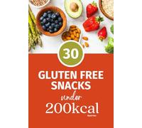 30 Gluten Free Snacks under 200Kcals: Healthy Weight Loss Recipes (Healthy Snacking under 200Kcals)