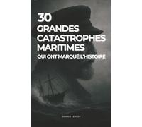 30 grandes catastrophes maritimes qui ont marqué l’Histoire: Récits poignants, énigmes et fiches techniques : des disparitions mystérieuses aux tragédies contemporaines.