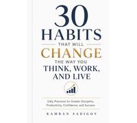 30 HABITS THAT WILL CHANGE THE WAY YOU THINK, WORK, AND LIVE: Daily Practices for Greater Discipline, Productivity, Confidence, and Success (The Better You)