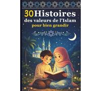 30 Histoires des Valeurs de l'Islam pour bien Grandir: Des récits inspirants pour transmettre les belles valeurs aux enfants