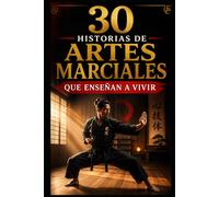 30 historias de artes marciales que enseñan a vivir: Lecciones reales de disciplina, humildad y fuerza interior para la vida diaria