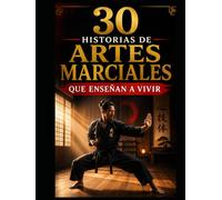 30 historias de artes marciales que enseñan a vivir: Lecciones reales de disciplina, humildad y fuerza interior para la vida diaria (30 historias del deporte que enseñan a vivir)